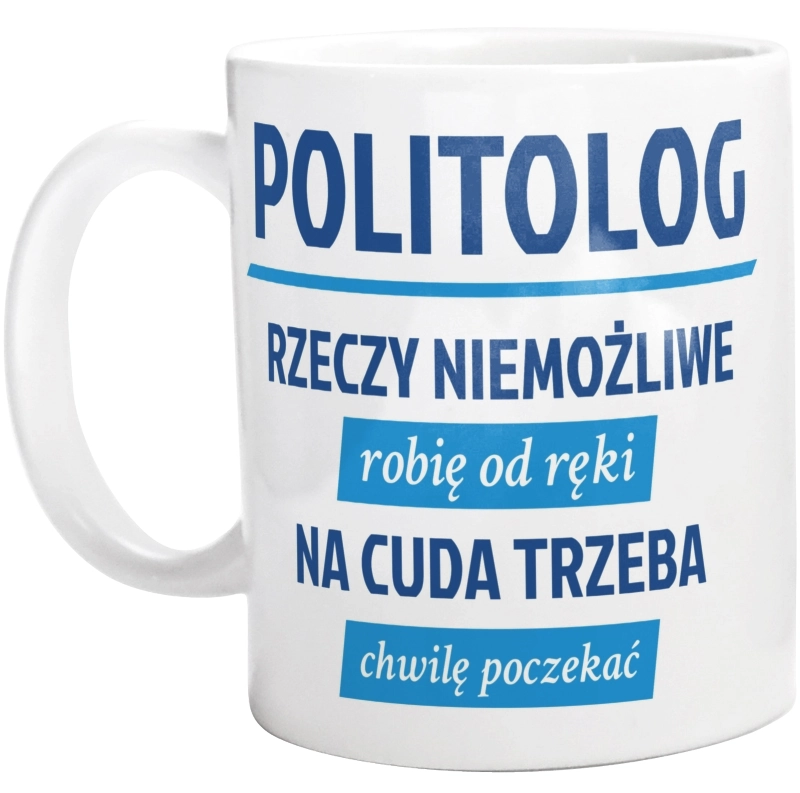 Politolog - Rzeczy Niemożliwe Robię Od Ręki - Na Cuda Trzeba Chwilę Poczekać - Kubek Biały