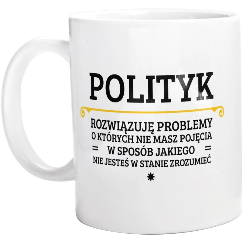 Polityk - Rozwiązuje Problemy O Których Nie Masz Pojęcia - Kubek Biały