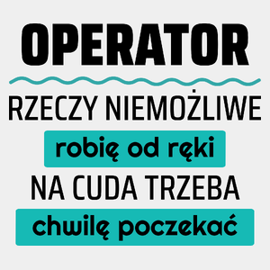 Operator - Rzeczy Niemożliwe Robię Od Ręki - Na Cuda Trzeba Chwilę Poczekać - Męska Koszulka Biała