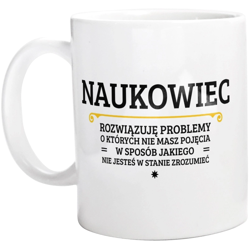 Naukowiec - Rozwiązuje Problemy O Których Nie Masz Pojęcia - Kubek Biały