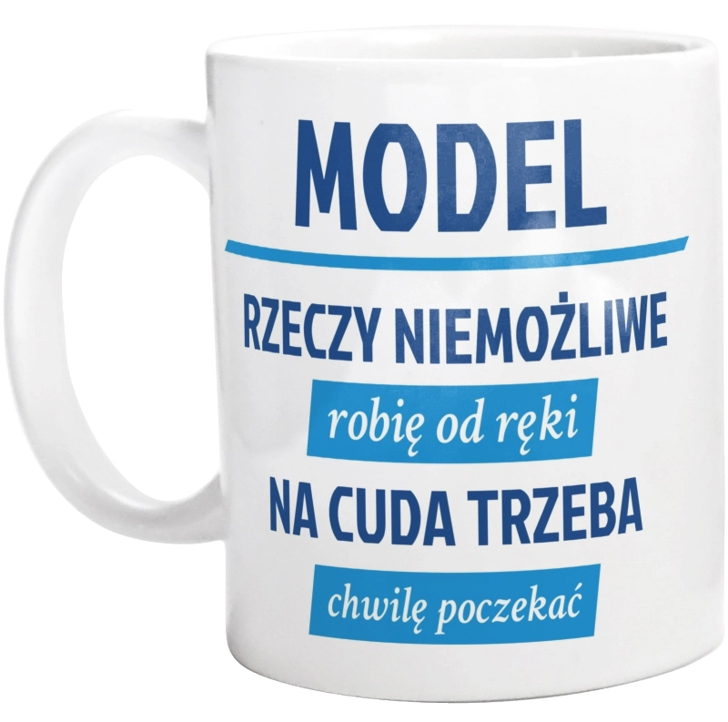 Model - Rzeczy Niemożliwe Robię Od Ręki - Na Cuda Trzeba Chwilę Poczekać - Kubek Biały