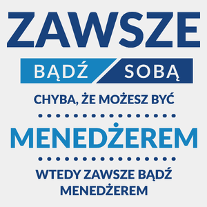 Zawsze Bądź Sobą, Chyba Że Możesz Być Menedżerem - Męska Koszulka Biała