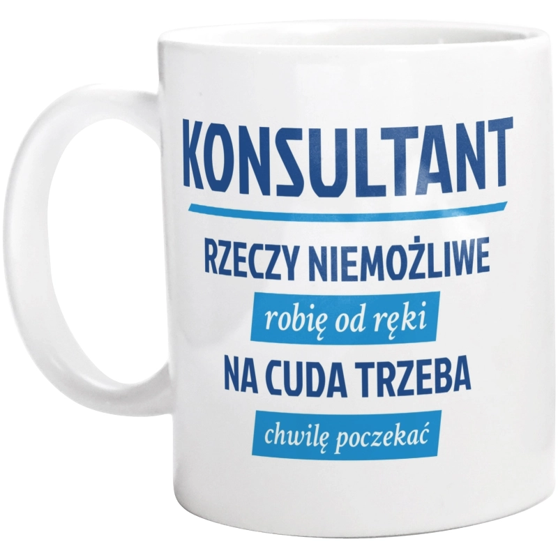 Konsultant - Rzeczy Niemożliwe Robię Od Ręki - Na Cuda Trzeba Chwilę Poczekać - Kubek Biały