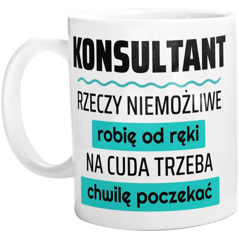 Konsultant - Rzeczy Niemożliwe Robię Od Ręki - Na Cuda Trzeba Chwilę Poczekać - Kubek Biały