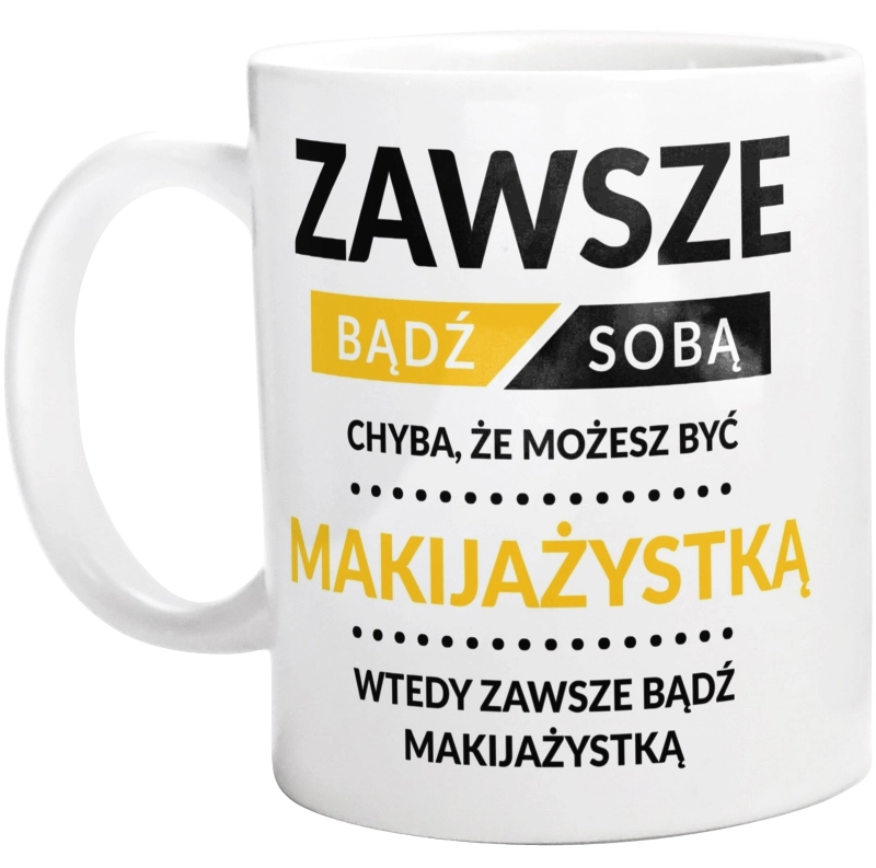 Zawsze Bądź Sobą, Chyba Że Możesz Być Makijażystką - Kubek Biały