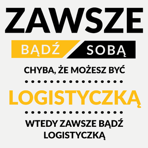 Zawsze Bądź Sobą, Chyba Że Możesz Być Logistyczką - Damska Koszulka Biała