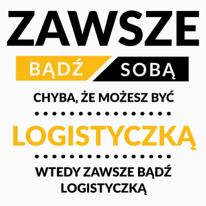 Zawsze Bądź Sobą, Chyba Że Możesz Być Logistyczką - Poduszka Biała