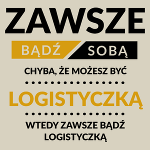 Zawsze Bądź Sobą, Chyba Że Możesz Być Logistyczką - Torba Na Zakupy Natural