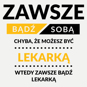 Zawsze Bądź Sobą, Chyba Że Możesz Być Lekarką - Damska Koszulka Biała