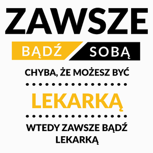 Zawsze Bądź Sobą, Chyba Że Możesz Być Lekarką - Poduszka Biała