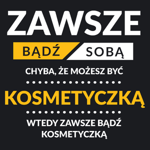 Zawsze Bądź Sobą, Chyba Że Możesz Być Kosmetyczką - Damska Koszulka Czarna