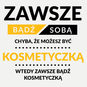 Zawsze Bądź Sobą, Chyba Że Możesz Być Kosmetyczką - Damska Koszulka Biała