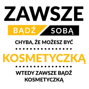 Zawsze Bądź Sobą, Chyba Że Możesz Być Kosmetyczką - Kubek Biały