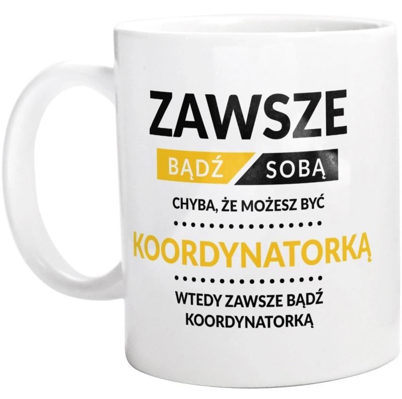 Zawsze Bądź Sobą, Chyba Że Możesz Być Koordynatorką - Kubek Biały