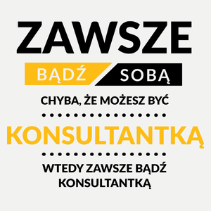 Zawsze Bądź Sobą, Chyba Że Możesz Być Konsultantką - Damska Koszulka Biała