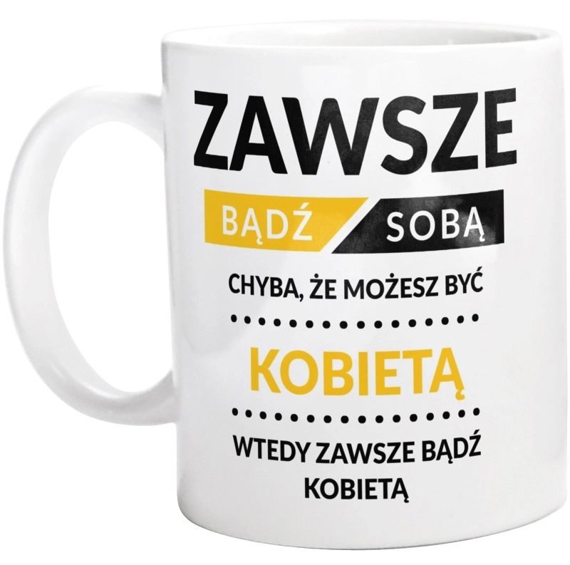 Zawsze Bądź Sobą, Chyba Że Możesz Być Kobietą - Kubek Biały