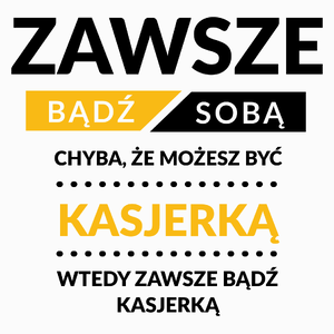 Zawsze Bądź Sobą, Chyba Że Możesz Być Kasjerką - Poduszka Biała