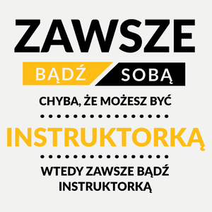 Zawsze Bądź Sobą, Chyba Że Możesz Być Instruktorką - Damska Koszulka Biała