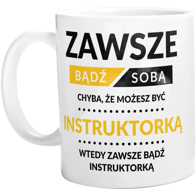 Zawsze Bądź Sobą, Chyba Że Możesz Być Instruktorką - Kubek Biały