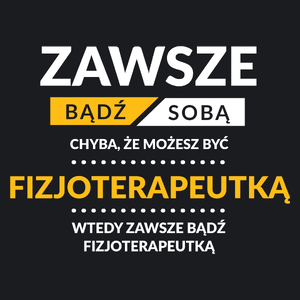 Zawsze Bądź Sobą, Chyba Że Możesz Być Fizjoterapeutką - Damska Koszulka Czarna