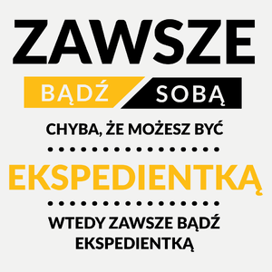 Zawsze Bądź Sobą, Chyba Że Możesz Być Ekspedientką - Damska Koszulka Biała