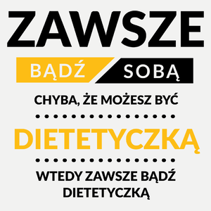 Zawsze Bądź Sobą, Chyba Że Możesz Być Dietetyczką - Damska Koszulka Biała