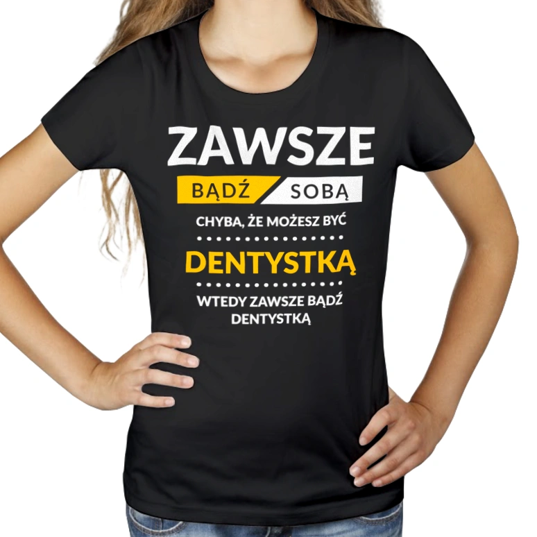 Zawsze Bądź Sobą, Chyba Że Możesz Być Dentystką - Damska Koszulka Czarna