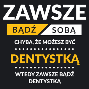 Zawsze Bądź Sobą, Chyba Że Możesz Być Dentystką - Damska Koszulka Czarna