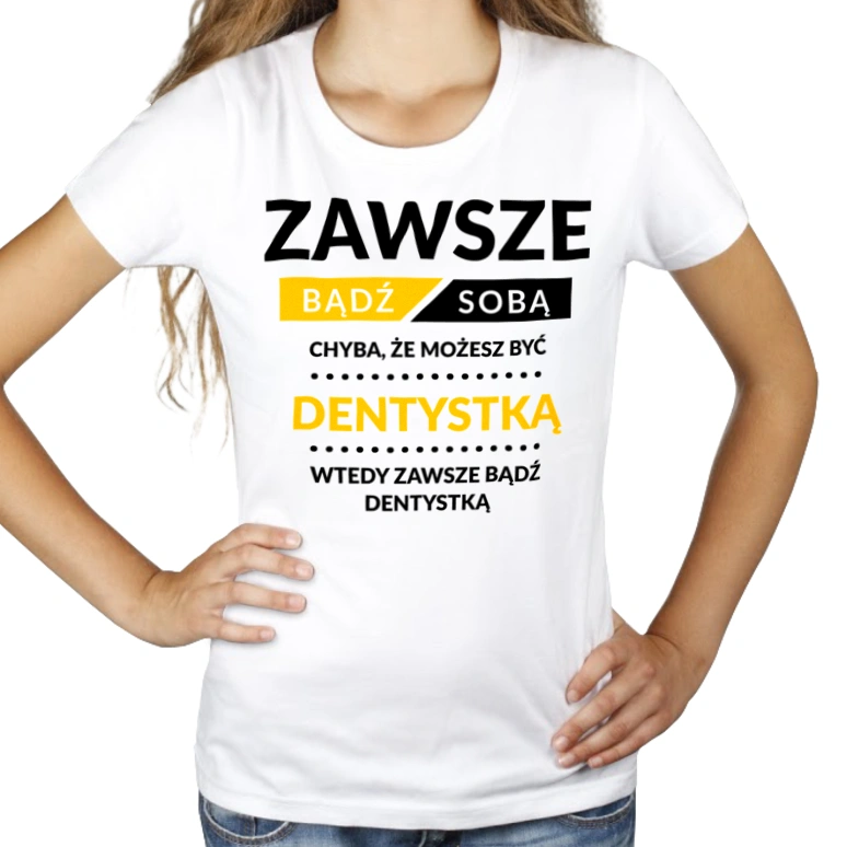 Zawsze Bądź Sobą, Chyba Że Możesz Być Dentystką - Damska Koszulka Biała