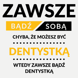 Zawsze Bądź Sobą, Chyba Że Możesz Być Dentystką - Damska Koszulka Biała