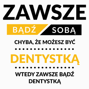 Zawsze Bądź Sobą, Chyba Że Możesz Być Dentystką - Poduszka Biała