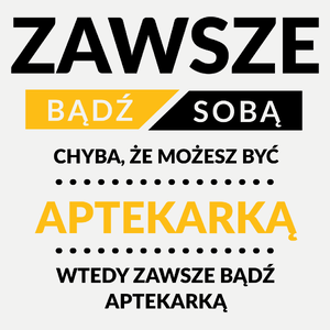 Zawsze Bądź Sobą, Chyba Że Możesz Być Aptekarką - Damska Koszulka Biała