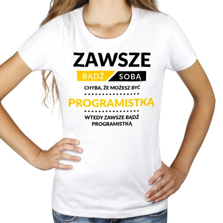 Zawsze Bądź Sobą, Chyba Że Możesz Być Programistką - Damska Koszulka Biała