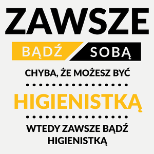 Zawsze Bądź Sobą, Chyba Że Możesz Być Higienistką - Damska Koszulka Biała