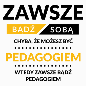 Zawsze Bądź Sobą, Chyba Że Możesz Być Pedagogiem - Poduszka Biała