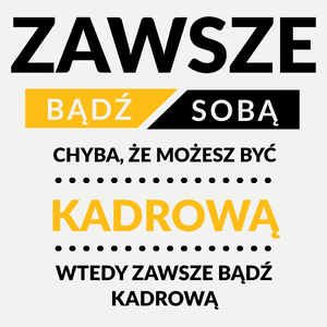 Zawsze Bądź Sobą, Chyba Że Możesz Być Kadrową - Damska Koszulka Biała