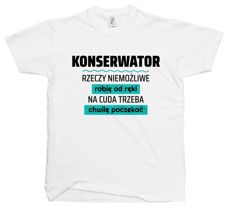 Konserwator - Rzeczy Niemożliwe Robię Od Ręki - Na Cuda Trzeba Chwilę Poczekać - Męska Koszulka Biała