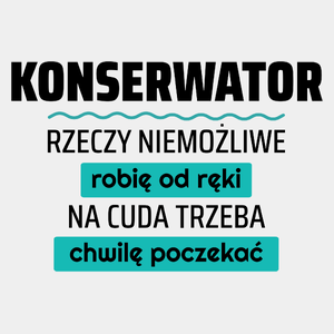 Konserwator - Rzeczy Niemożliwe Robię Od Ręki - Na Cuda Trzeba Chwilę Poczekać - Męska Koszulka Biała