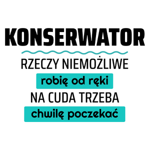 Konserwator - Rzeczy Niemożliwe Robię Od Ręki - Na Cuda Trzeba Chwilę Poczekać - Kubek Biały