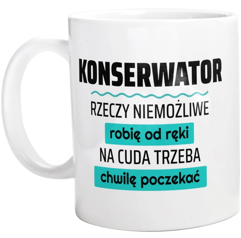 Konserwator - Rzeczy Niemożliwe Robię Od Ręki - Na Cuda Trzeba Chwilę Poczekać - Kubek Biały