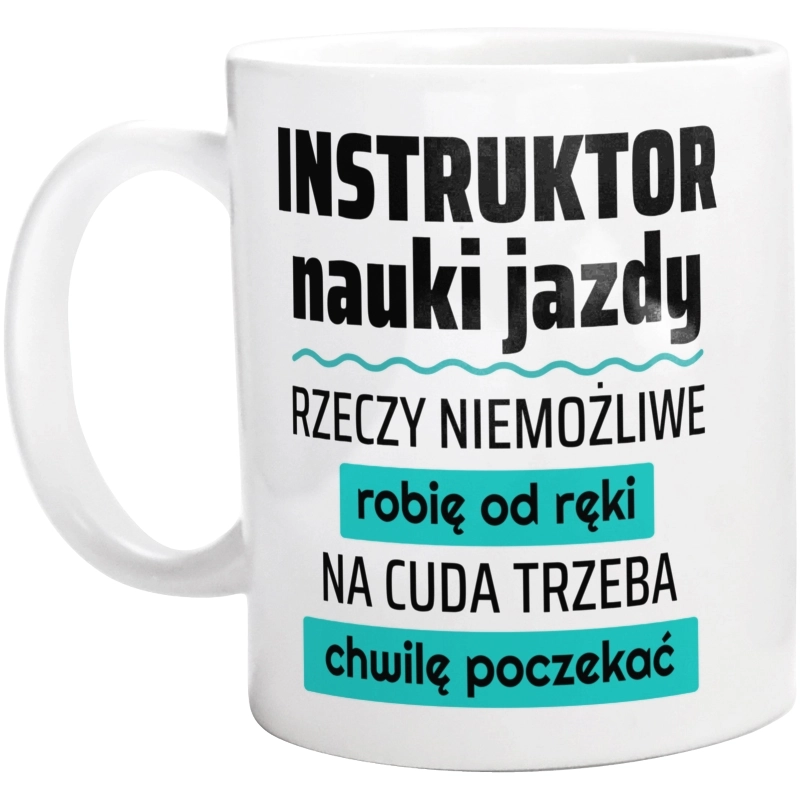 Instruktor Nauki Jazdy - Rzeczy Niemożliwe Robię Od Ręki - Na Cuda Trzeba Chwilę Poczekać - Kubek Biały