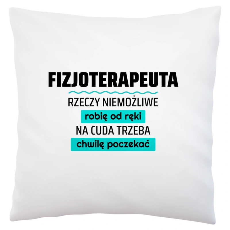 Fizjoterapeuta - Rzeczy Niemożliwe Robię Od Ręki - Na Cuda Trzeba Chwilę Poczekać - Poduszka Biała