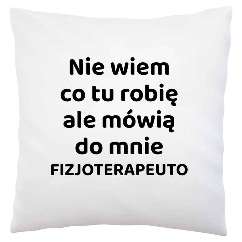 Nie Wiem Co Tu Robię Ale Mówią Do Mnie Fizjoterapeuto - Poduszka Biała