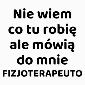 Nie Wiem Co Tu Robię Ale Mówią Do Mnie Fizjoterapeuto - Poduszka Biała