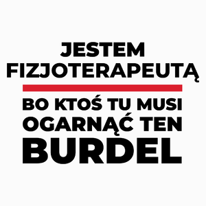 Jestem Fizjoterapeutą - Bo Ktoś Tu Musi Ogarnąć Ten Burdel - Poduszka Biała