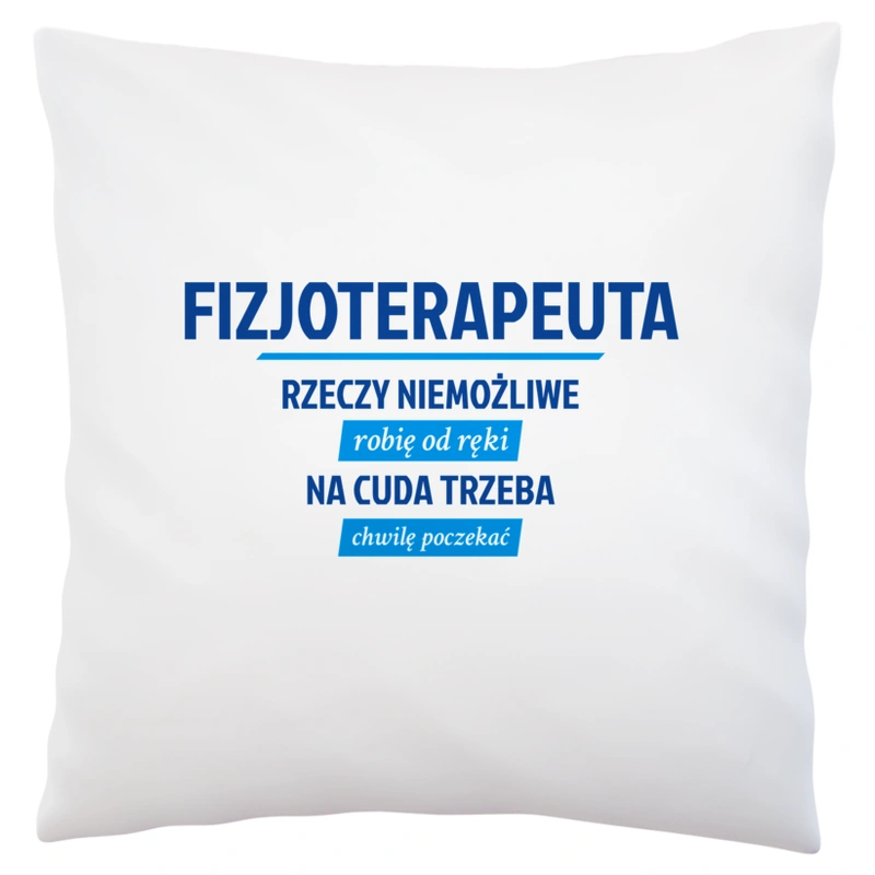 Fizjoterapeuta - Rzeczy Niemożliwe Robię Od Ręki - Na Cuda Trzeba Chwilę Poczekać - Poduszka Biała