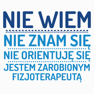 Nie Wiem Nie Znam Się Zarobiony Jestem Fizjoterapeuta - Poduszka Biała