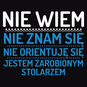 Nie Wiem Nie Znam Się Zarobiony Jestem Stolarz - Męska Bluza Czarna