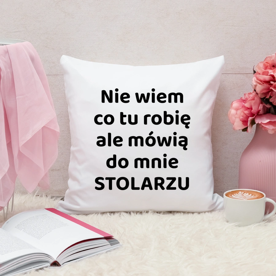 Nie Wiem Co Tu Robię Ale Mówią Do Mnie Stolarzu - Poduszka Biała