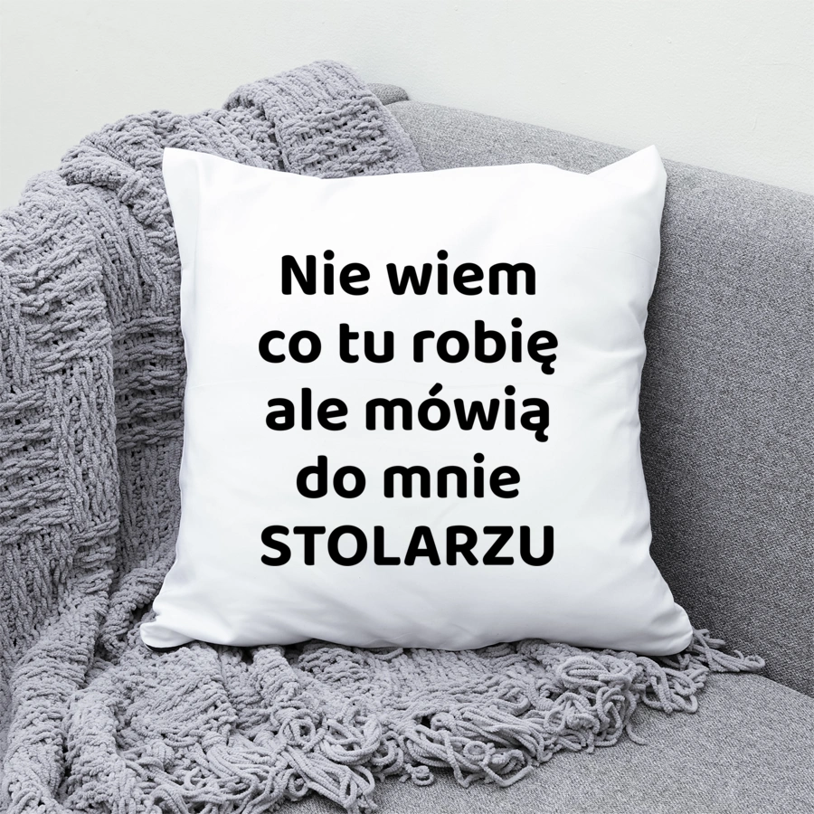 Nie Wiem Co Tu Robię Ale Mówią Do Mnie Stolarzu - Poduszka Biała